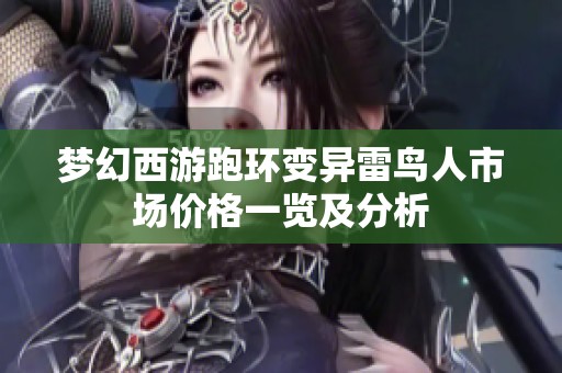 梦幻西游跑环变异雷鸟人市场价格一览及分析