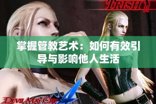 掌握管教艺术：如何有效引导与影响他人生活