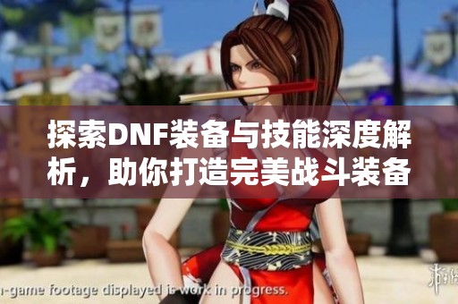 探索DNF装备与技能深度解析，助你打造完美战斗装备