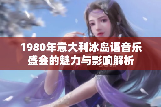 1980年意大利冰岛语音乐盛会的魅力与影响解析