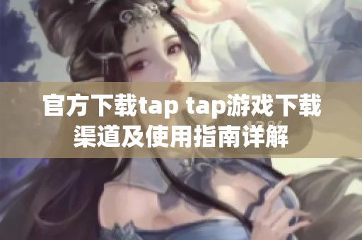 官方下载tap tap游戏下载渠道及使用指南详解