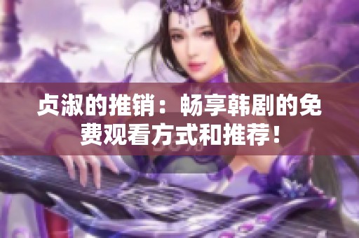 贞淑的推销：畅享韩剧的免费观看方式和推荐！