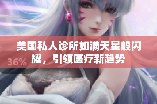 美国私人诊所如满天星般闪耀，引领医疗新趋势