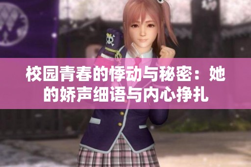 校园青春的悸动与秘密：她的娇声细语与内心挣扎