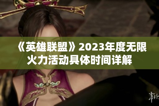 《英雄联盟》2023年度无限火力活动具体时间详解
