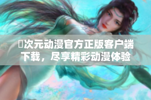 囧次元动漫官方正版客户端下载，尽享精彩动漫体验