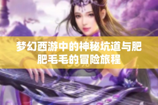 梦幻西游中的神秘坑道与肥肥毛毛的冒险旅程