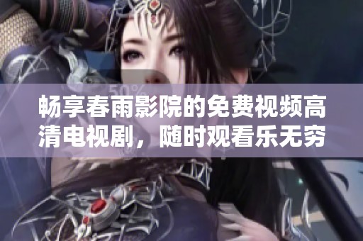 畅享春雨影院的免费视频高清电视剧，随时观看乐无穷