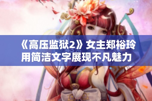 《高压监狱2》女主郑裕玲用简洁文字展现不凡魅力