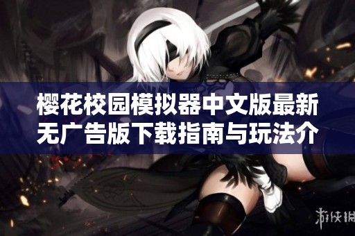 樱花校园模拟器中文版最新无广告版下载指南与玩法介绍