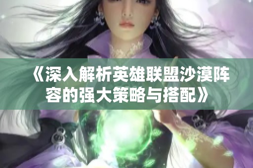 《深入解析英雄联盟沙漠阵容的强大策略与搭配》
