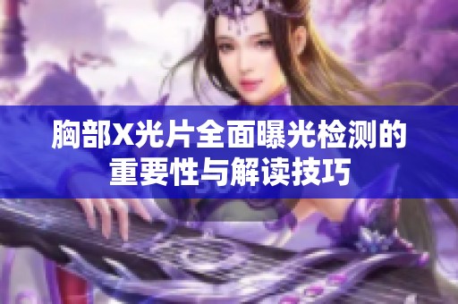 胸部X光片全面曝光检测的重要性与解读技巧