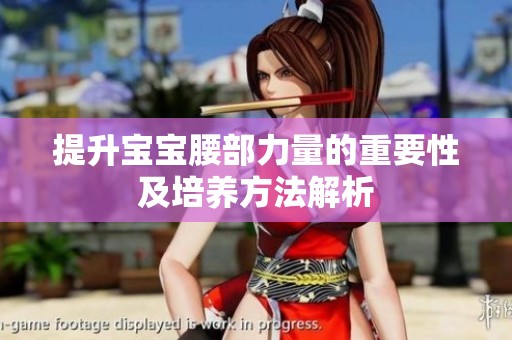 提升宝宝腰部力量的重要性及培养方法解析