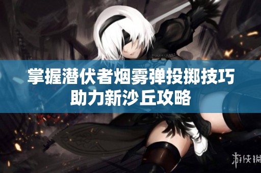 掌握潜伏者烟雾弹投掷技巧助力新沙丘攻略