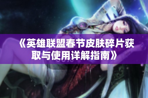 《英雄联盟春节皮肤碎片获取与使用详解指南》