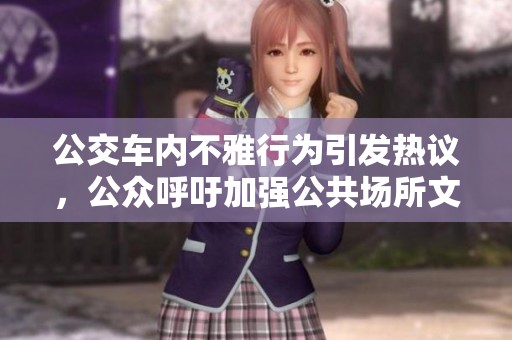 公交车内不雅行为引发热议，公众呼吁加强公共场所文明建设