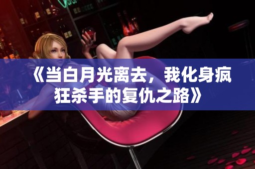 《当白月光离去，我化身疯狂杀手的复仇之路》