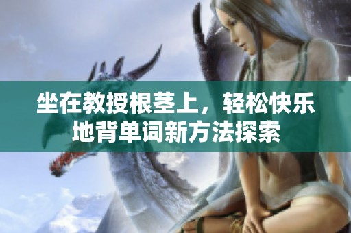 坐在教授根茎上，轻松快乐地背单词新方法探索