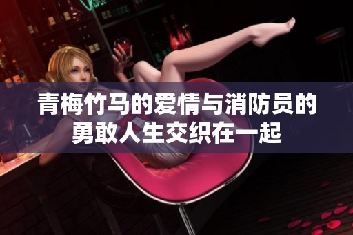 青梅竹马的爱情与消防员的勇敢人生交织在一起