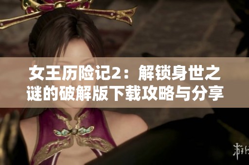 女王历险记2：解锁身世之谜的破解版下载攻略与分享