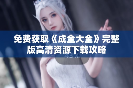 免费获取《成全大全》完整版高清资源下载攻略