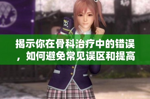揭示你在骨科治疗中的错误，如何避免常见误区和提高康复效果