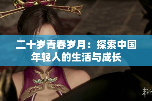 二十岁青春岁月：探索中国年轻人的生活与成长