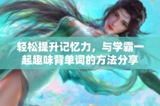 轻松提升记忆力，与学霸一起趣味背单词的方法分享