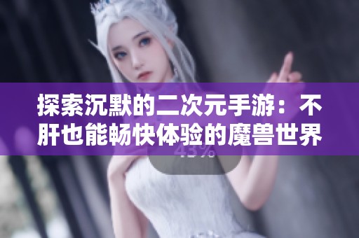 探索沉默的二次元手游：不肝也能畅快体验的魔兽世界玩家福利群