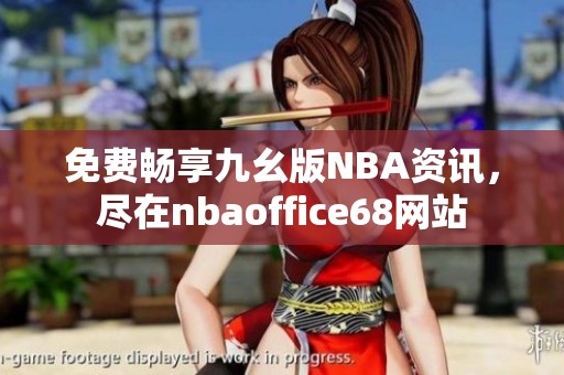 免费畅享九幺版NBA资讯，尽在nbaoffice68网站