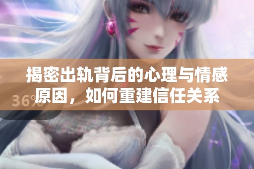 揭密出轨背后的心理与情感原因，如何重建信任关系