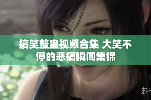 搞笑整蛊视频合集 大笑不停的恶搞瞬间集锦