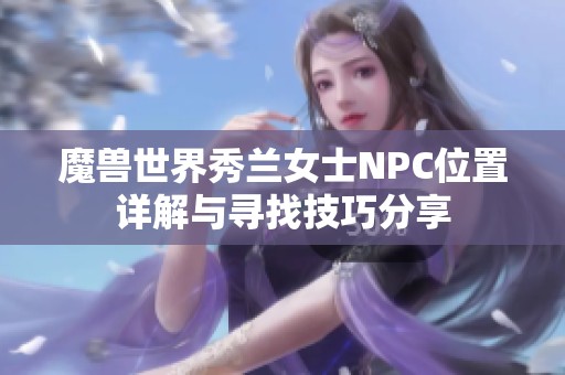 魔兽世界秀兰女士NPC位置详解与寻找技巧分享