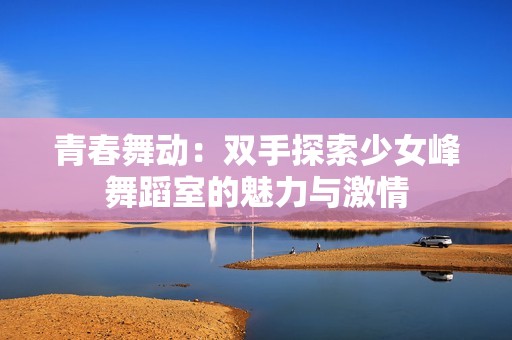 青春舞动：双手探索少女峰舞蹈室的魅力与激情