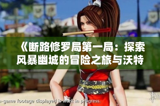 《断路修罗局第一局：探索风暴幽城的冒险之旅与沃特碧们的秘密》