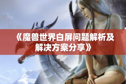 《魔兽世界白屏问题解析及解决方案分享》
