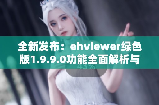 全新发布：ehviewer绿色版1.9.9.0功能全面解析与下载指南
