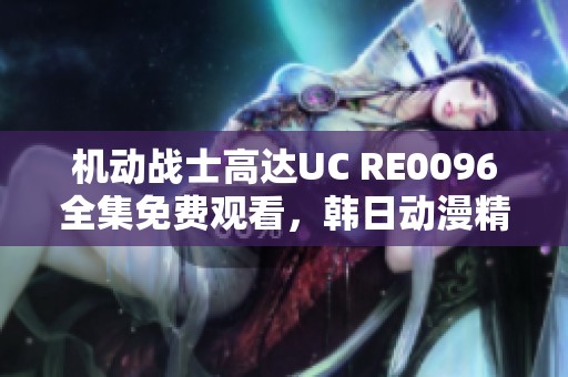 机动战士高达UC RE0096全集免费观看，韩日动漫精彩回顾与分析