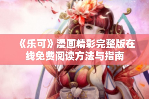 《乐可》漫画精彩完整版在线免费阅读方法与指南