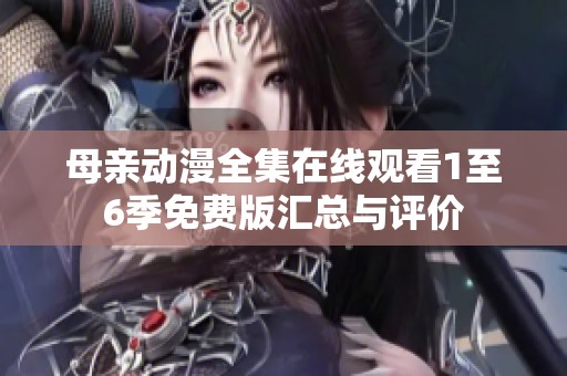 母亲动漫全集在线观看1至6季免费版汇总与评价