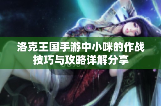 洛克王国手游中小咪的作战技巧与攻略详解分享
