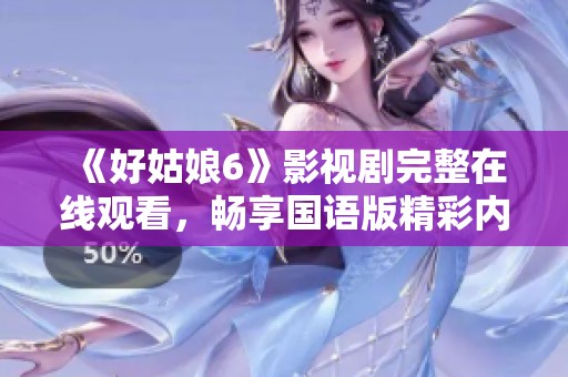 《好姑娘6》影视剧完整在线观看，畅享国语版精彩内容