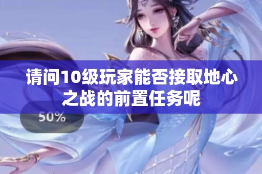 请问10级玩家能否接取地心之战的前置任务呢