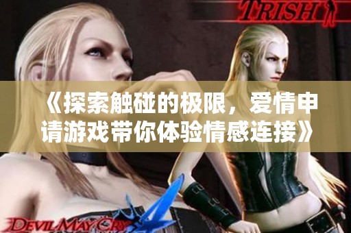 《探索触碰的极限，爱情申请游戏带你体验情感连接》