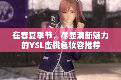 在春夏季节，尽显清新魅力的YSL蜜桃色妆容推荐