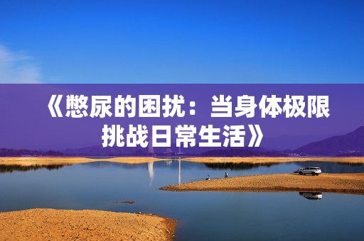 《憋尿的困扰：当身体极限挑战日常生活》