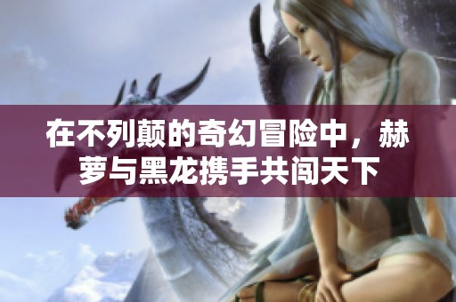 在不列颠的奇幻冒险中，赫萝与黑龙携手共闯天下