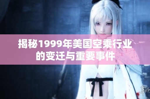 揭秘1999年美国空乘行业的变迁与重要事件