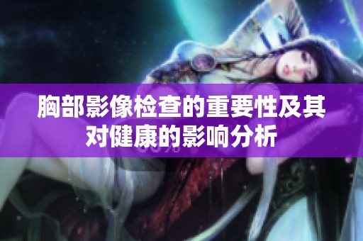 胸部影像检查的重要性及其对健康的影响分析