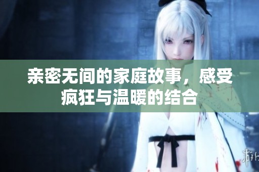 亲密无间的家庭故事，感受疯狂与温暖的结合